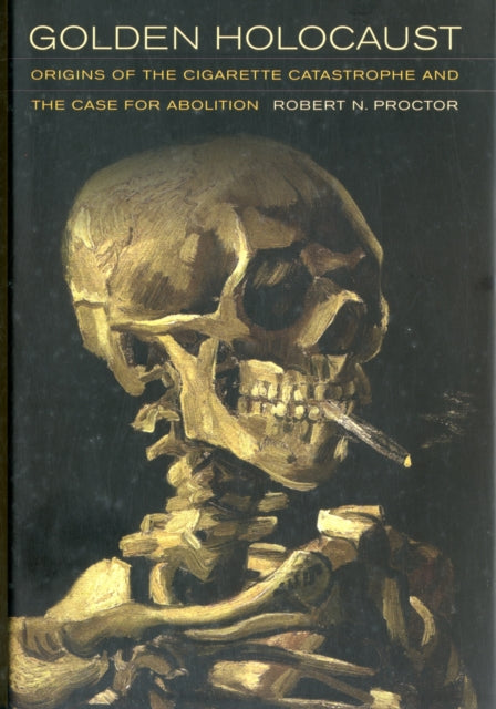 Golden Holocaust: Origins of the Cigarette Catastrophe and the Case for Abolition