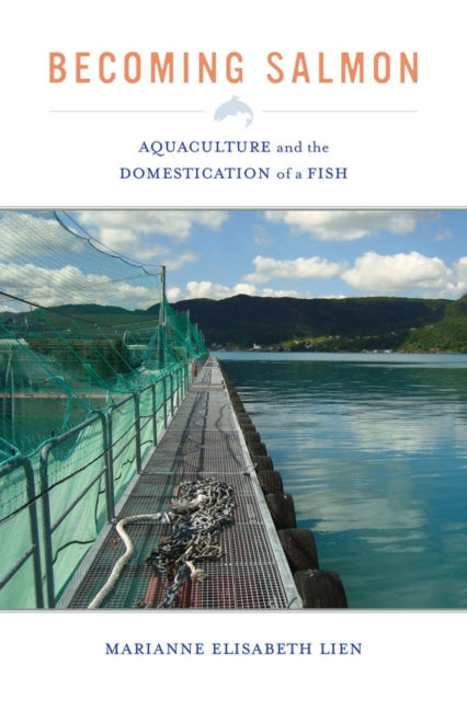 Becoming Salmon: Aquaculture and the Domestication of a Fish