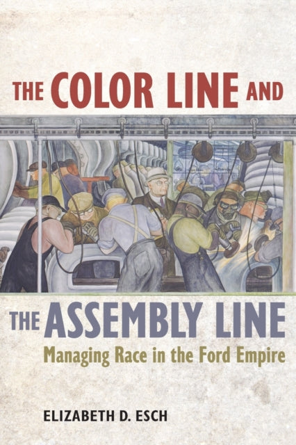 The Color Line and the Assembly Line - Managing Race in the Ford Empire