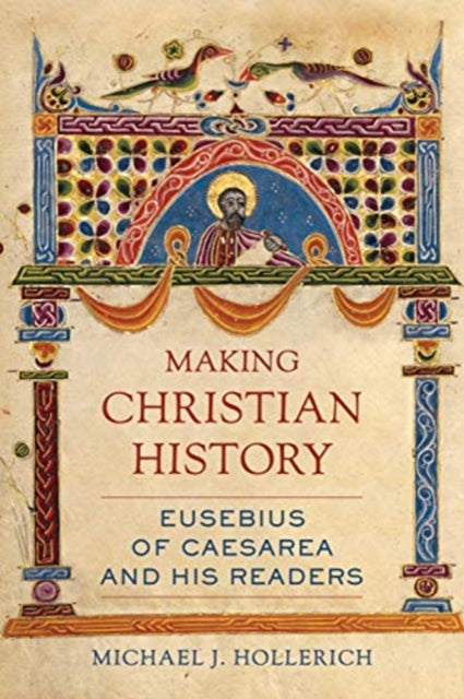 Making Christian History - Eusebius of Caesarea and His Readers