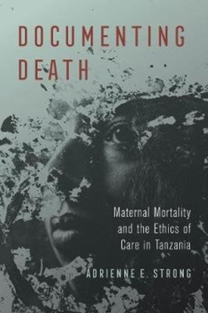 Documenting Death - Maternal Mortality and the Ethics of Care in Tanzania