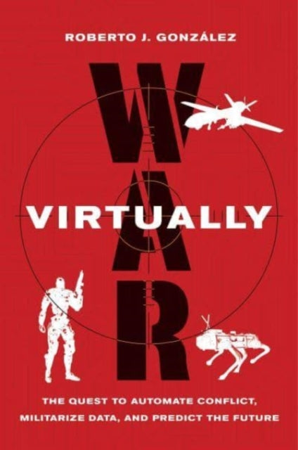 War Virtually - The Quest to Automate Conflict, Militarize Data, and Predict the Future