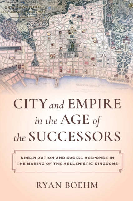 City and Empire in the Age of the Successors - Urbanization and Social Response in the Making of the Hellenistic Kingdoms
