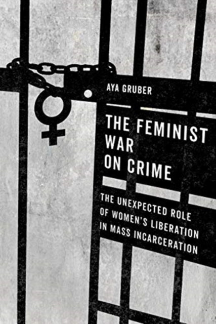 The Feminist War on Crime - The Unexpected Role of Women's Liberation in Mass Incarceration