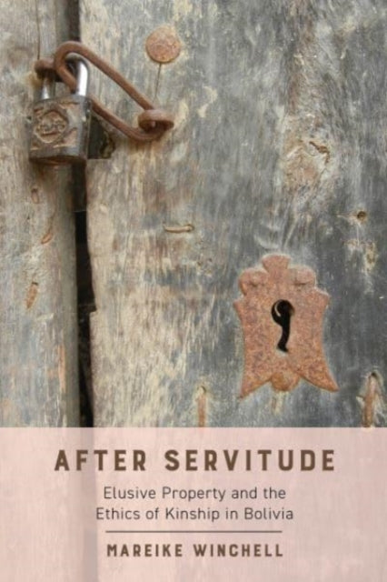 After Servitude - Elusive Property and the Ethics of Kinship in Bolivia
