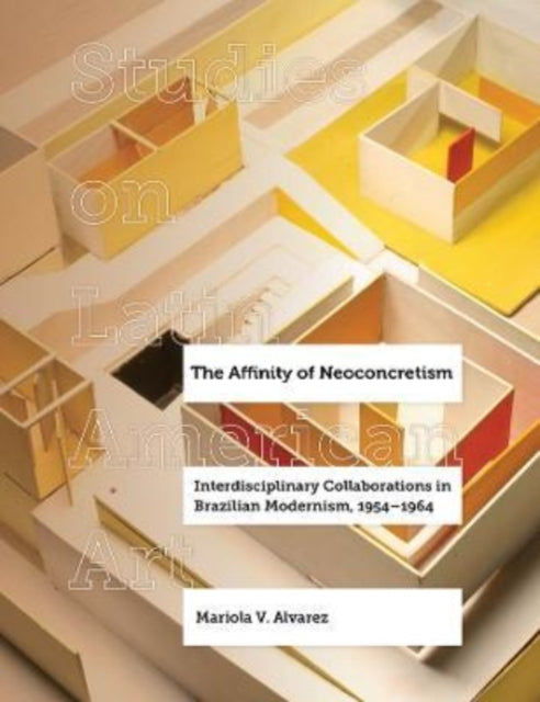 The Affinity of Neoconcretism - Interdisciplinary Collaborations in Brazilian Modernism, 1954-1964