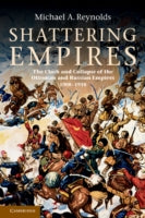 Shattering Empires: The Clash and Collapse of the Ottoman and Russian Empires 1908-1918