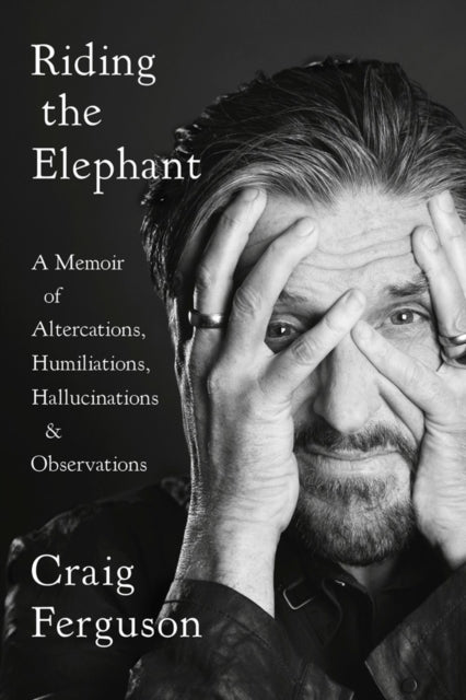 Riding The Elephant - A memoir of Altercations, Humiliations, Hallucinations, and Observations