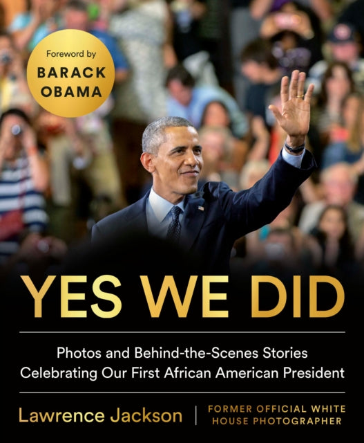 Yes We Did - Photos and Behind-the-Scenes Stories Celebrating Our First African American President