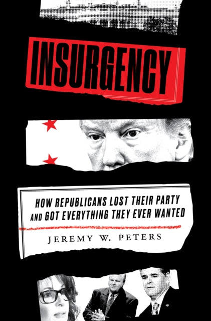 Insurgency - How Republicans Lost Their Party and Got Everything They Ever Wanted