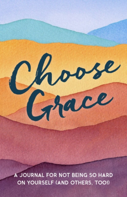 Choose Grace - A Journal for Not Being So Hard on Yourself (and Others, Too!)