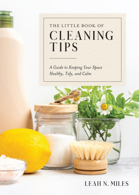 The Little Book of Cleaning Tips - A Guide to Keeping Your Space Healthy, Tidy, & Calm