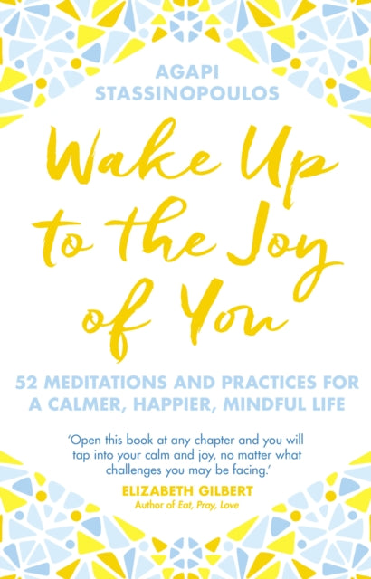 Wake Up To The Joy Of You - 52 Meditations And Practices For A Calmer, Happier, Mindful Life