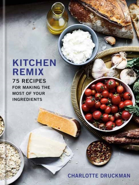 Kitchen Remix - 75 Recipes for Making the Most of Your Ingredients