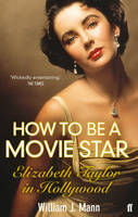 How to be a Movie Star: Elizabeth Taylor in Hollywood 1941-1981