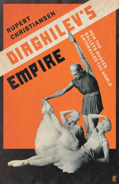 Diaghilev's Empire - How the Ballets Russes Enthralled the World