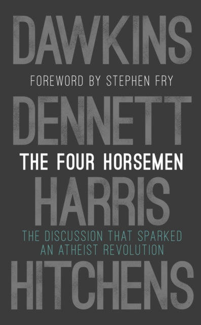 The Four Horsemen - The Discussion that Sparked an Atheist Revolution  Foreword by Stephen Fry