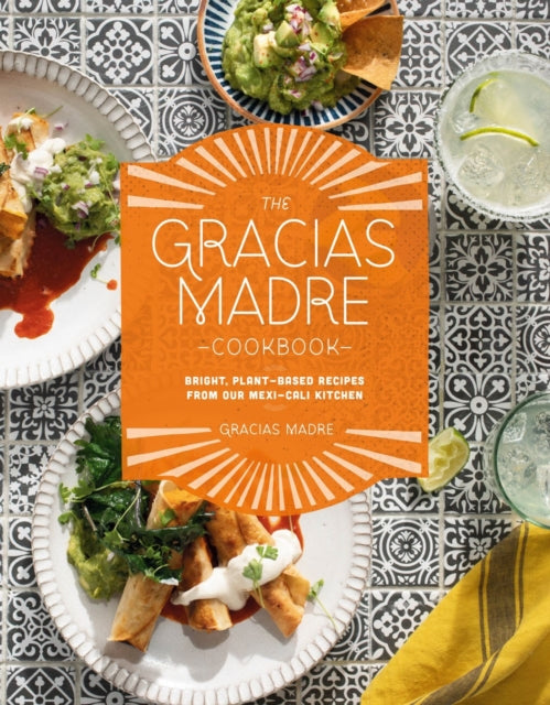 The Gracias Madre Cookbook - Bright, Plant-Based Recipes from Our Mexi-Cali Kitchen