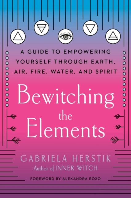 Bewitching the Elements - A Guide to Empowering Yourself Through Earth, Air, Fire, Water, and Spirit