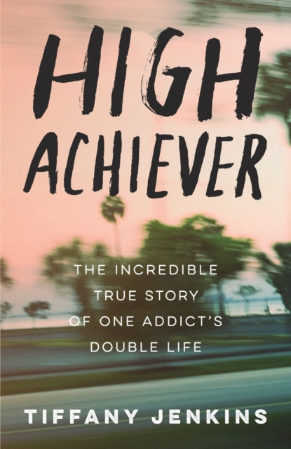 High Achiever - The Incredible True Story of One Addict's Double Life