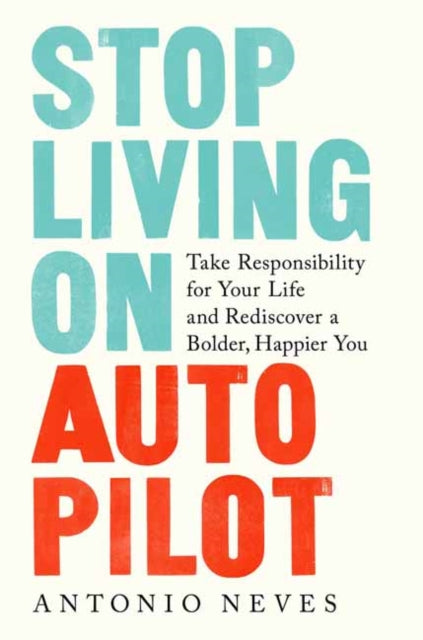 Stop Living on Autopilot - Take Responsibility for Your Life and Rediscover a Bolder, Happier You
