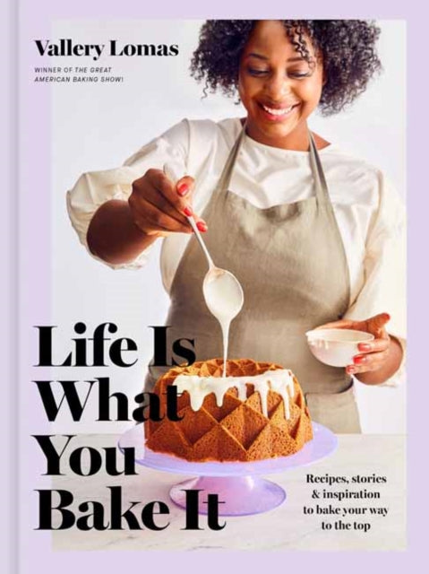 Life Is What You Bake It - Recipes, Stories, and Inspiration to Bake Your Way to the Top: A Baking Book