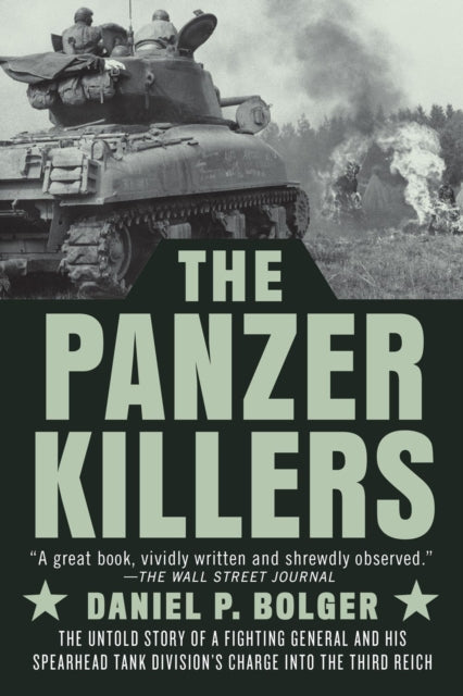 The Panzer Killers - The Untold Story of a Fighting General and His Spearhead Tank Division's Charge into the Third Reich