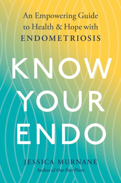 Know Your Endo - An Empowering Guide to Health and Hope with Endometriosis