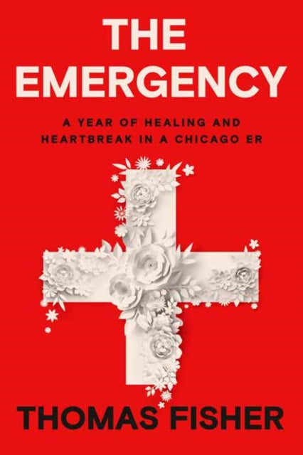 The Emergency - A Year of Healing and Heartbreak in a Chicago ER