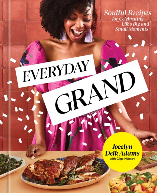 Everyday Grand - Soulful Recipes for Celebrating Life's Big and Small Moments: A Cookbook