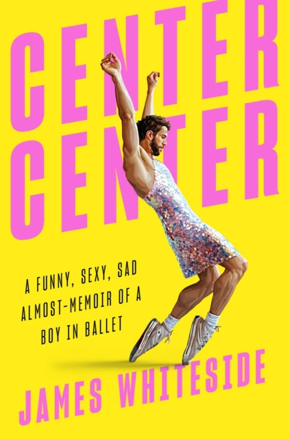 Center Center - A Funny, Sexy, Sad, Almost-Memoir of a Boy in Ballet