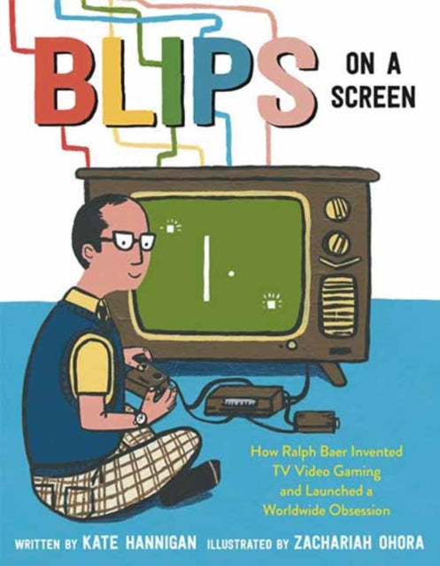 Blips on a Screen - How Ralph Baer Invented TV Video Gaming and Launched a Worldwide Obsession