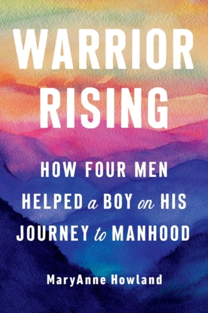 Warrior Rising - How Four Men Helped a Boy on His Journey to Manhood