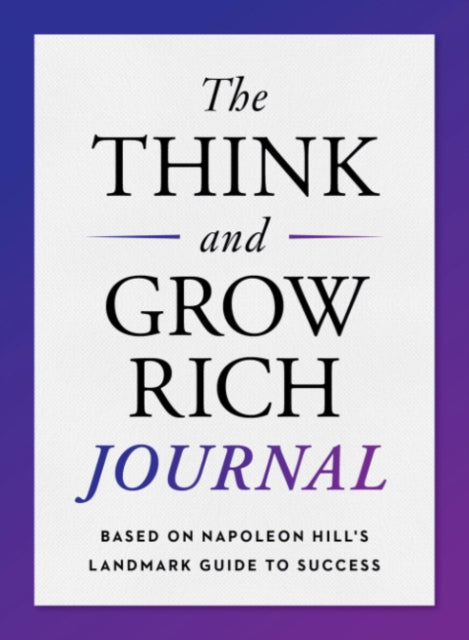 The Think and Grow Rich Journal - Based on Napoleon Hill's Landmark Guide to Success