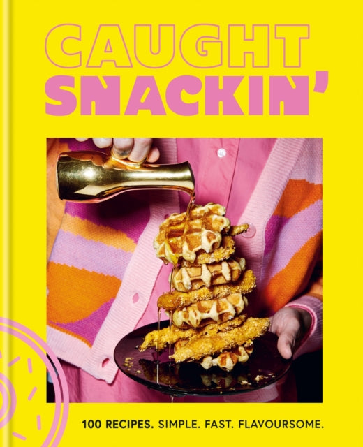 Caught Snackin' - 100 recipes. Simple. Fast. Flavoursome.