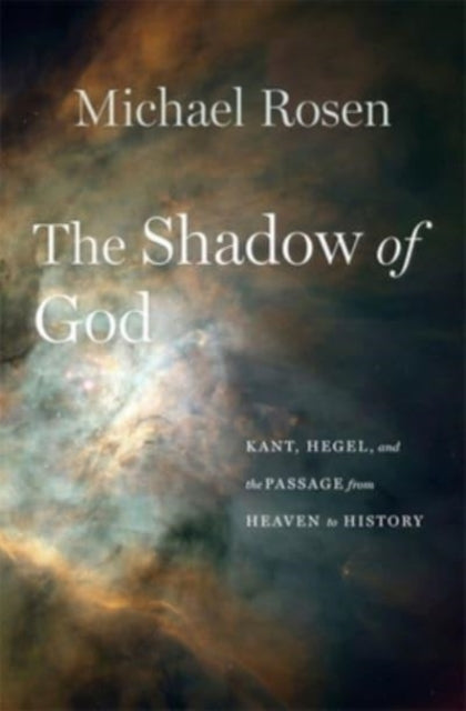 The Shadow of God - Kant, Hegel, and the Passage from Heaven to History