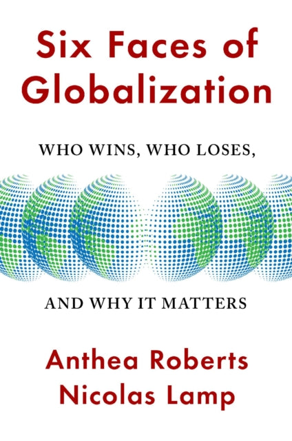 Six Faces of Globalization - Who Wins, Who Loses, and Why It Matters