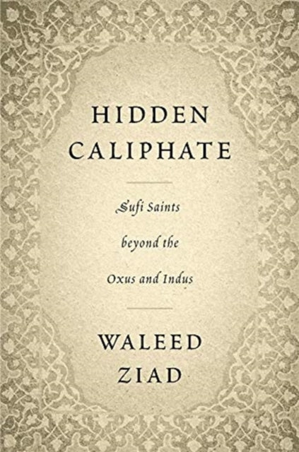 Hidden Caliphate - Sufi Saints beyond the Oxus and Indus