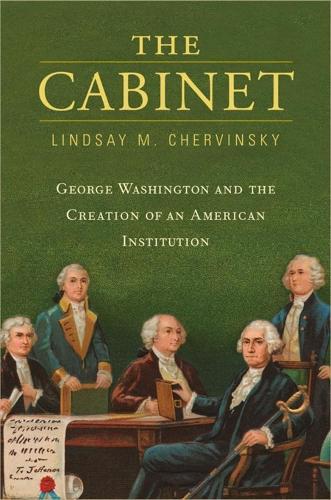 The Cabinet - George Washington and the Creation of an American Institution