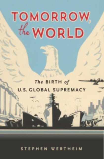 Tomorrow, the World - The Birth of U.S. Global Supremacy