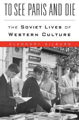 To See Paris and Die - The Soviet Lives of Western Culture