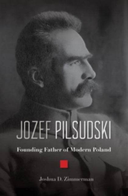 Jozef Pilsudski - Founding Father of Modern Poland