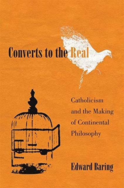 Converts to the Real - Catholicism and the Making of Continental Philosophy