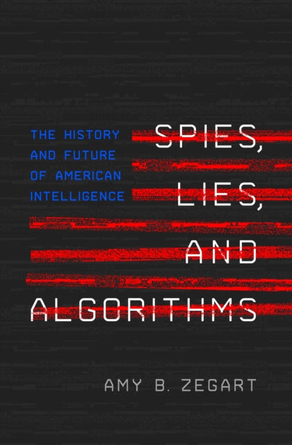 Spies, Lies, and Algorithms - The History and Future of American Intelligence