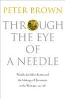 Through the Eye of a Needle: Wealth, the Fall of Rome, and the Making of Christianity in the West, 350-550 AD