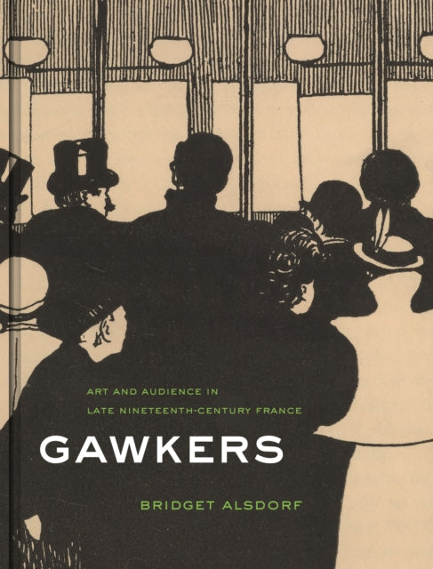 Gawkers - Art and Audience in Late Nineteenth-Century France