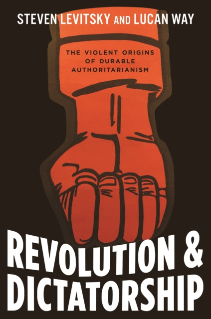 Revolution and Dictatorship - The Violent Origins of Durable Authoritarianism