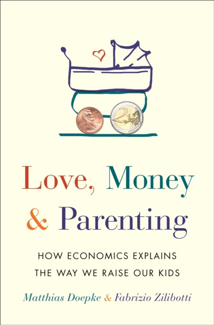 Love, Money, and Parenting - How Economics Explains the Way We Raise Our Kids