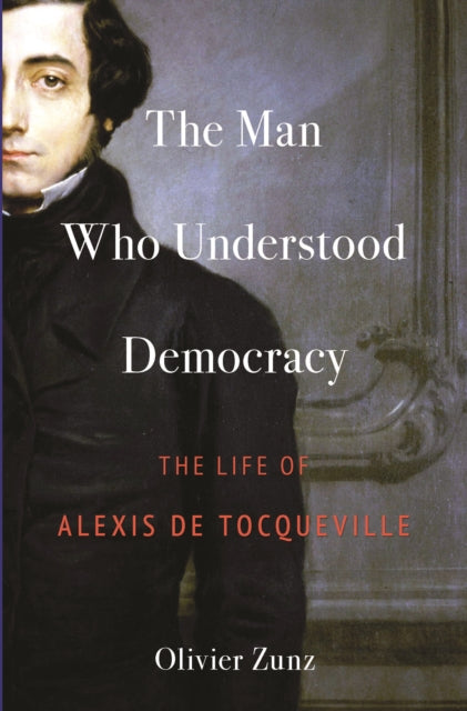 The Man Who Understood Democracy - The Life of Alexis de Tocqueville