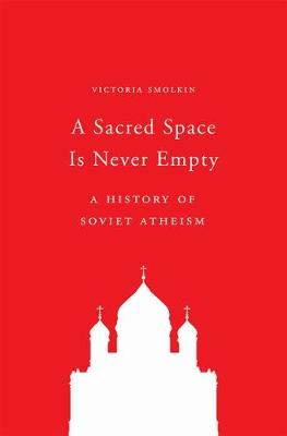 A Sacred Space Is Never Empty - A History of Soviet Atheism